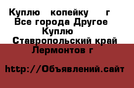 Куплю 1 копейку 1921г. - Все города Другое » Куплю   . Ставропольский край,Лермонтов г.